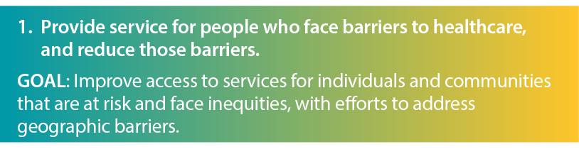  1   Provide service for people who face barriers to healthcare  and reduce those barriers  GOAL  Improve access to s   