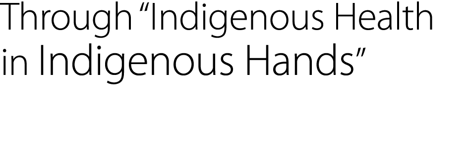 Through “Indigenous Health in Indigenous Hands” 