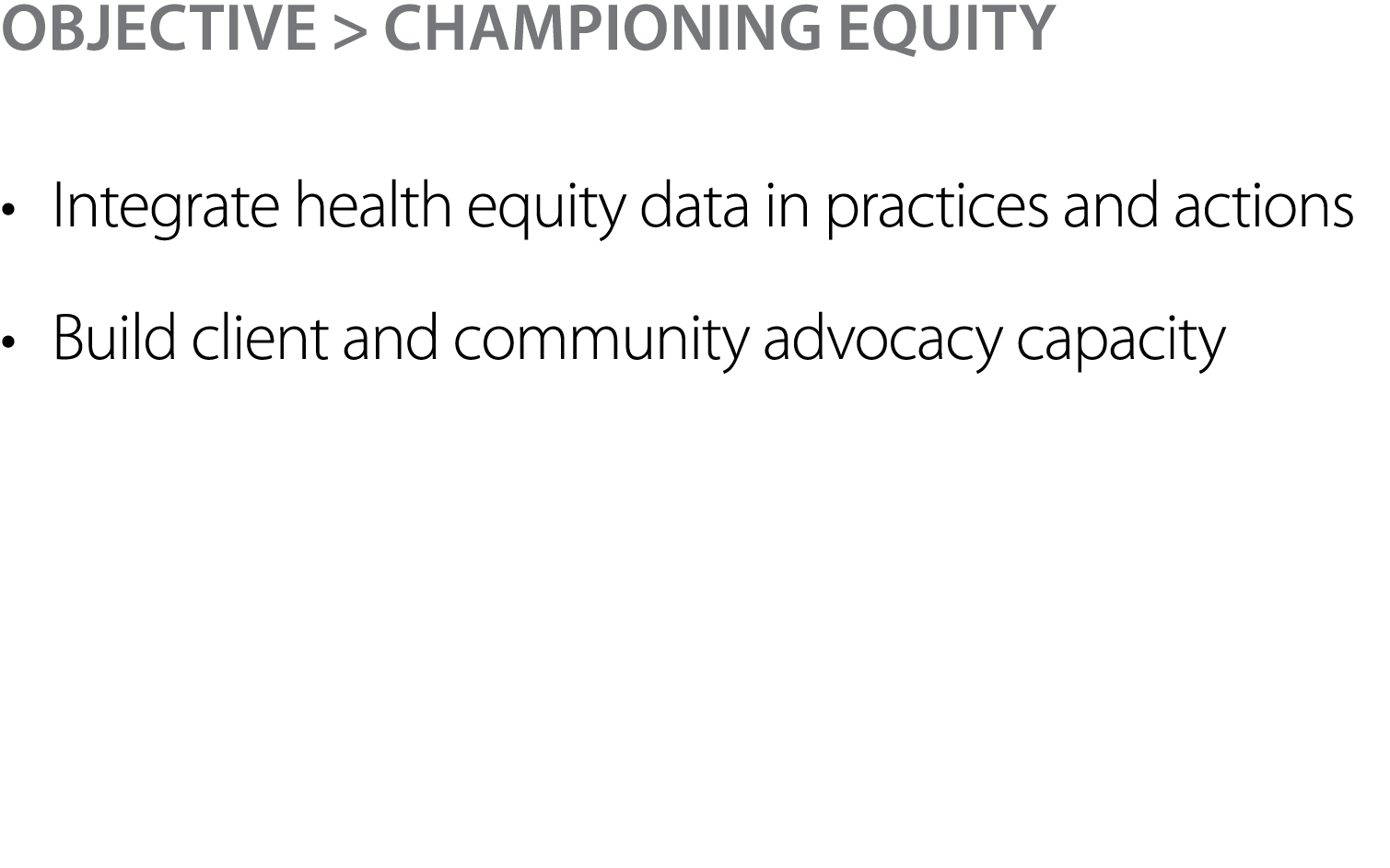 Objective > Championing Equity • Integrate health equity data in practices and actions • Build client and community ...