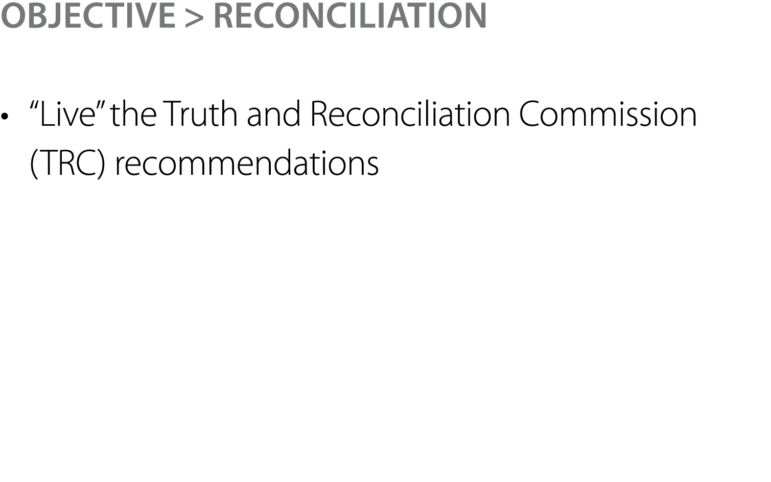 Objective > Reconciliation • “Live” the Truth and Reconciliation Commission (TRC) recommendations  